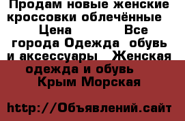 Продам новые женские кроссовки,облечённые.  › Цена ­ 1 000 - Все города Одежда, обувь и аксессуары » Женская одежда и обувь   . Крым,Морская